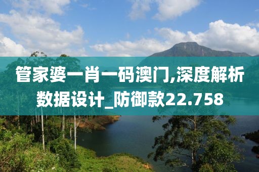 管家婆一肖一碼澳門,深度解析數據設計_防御款22.758