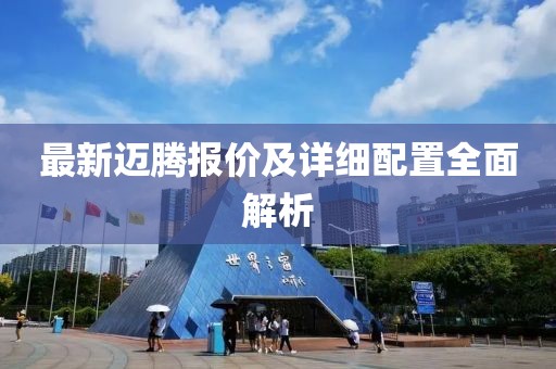 最新邁騰報價及詳細配置全面解析