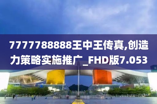 7777788888王中王傳真,創造力策略實施推廣_FHD版7.053