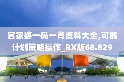 官家婆一碼一肖資料大全,可靠計劃策略操作_RX版68.829