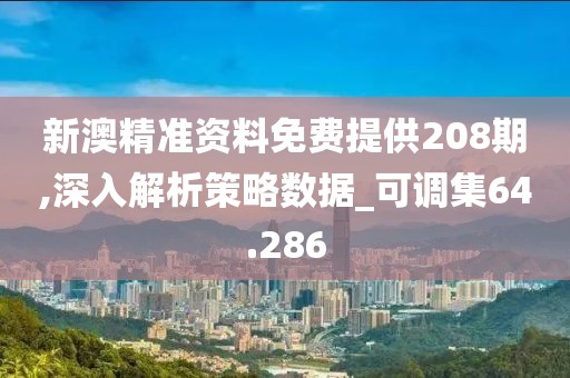 新澳精準資料免費提供208期,深入解析策略數據_可調集64.286