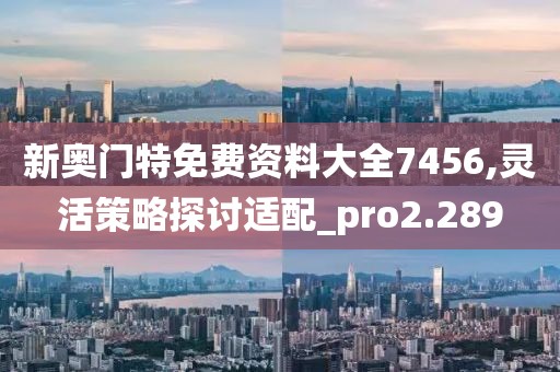 新奧門特免費資料大全7456,靈活策略探討適配_pro2.289
