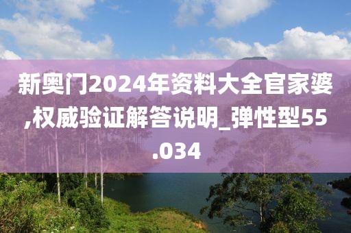 新奧門2024年資料大全官家婆,權威驗證解答說明_彈性型55.034