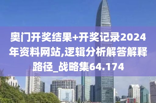 奧門開獎結果+開獎記錄2024年資料網站,邏輯分析解答解釋路徑_戰略集64.174