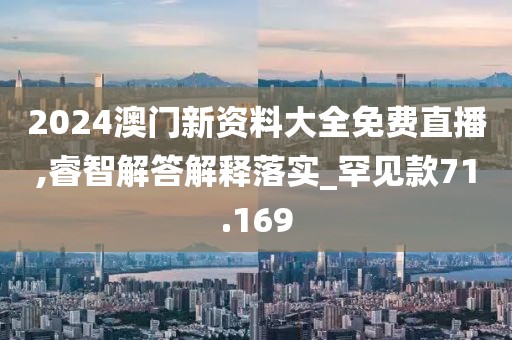2024澳門新資料大全免費直播,睿智解答解釋落實_罕見款71.169
