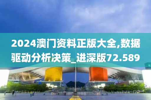 2024澳門資料正版大全,數據驅動分析決策_進深版72.589
