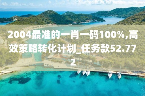 2004最準的一肖一碼100%,高效策略轉化計劃_任務款52.772