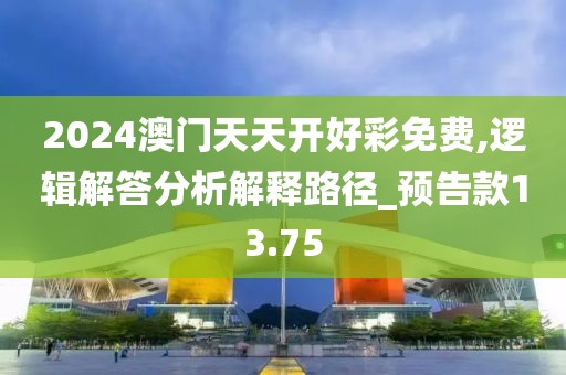 2024澳門天天開好彩免費,邏輯解答分析解釋路徑_預告款13.75