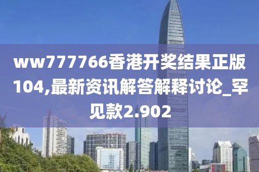 ww777766香港開獎結果正版104,最新資訊解答解釋討論_罕見款2.902