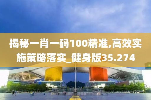 揭秘一肖一碼100精準,高效實施策略落實_健身版35.274