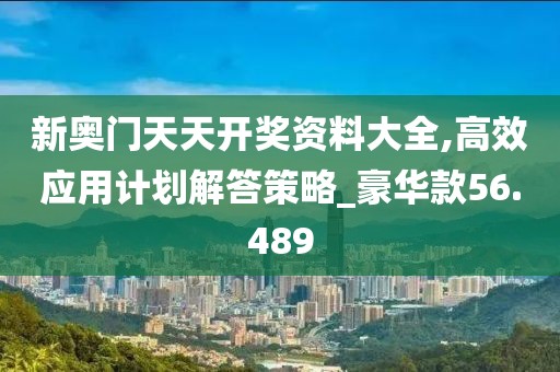 新奧門天天開獎資料大全,高效應用計劃解答策略_豪華款56.489