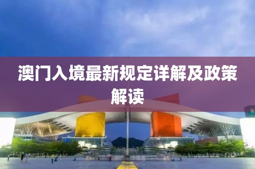 澳門入境最新規定詳解及政策解讀