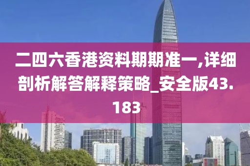 二四六香港資料期期準一,詳細剖析解答解釋策略_安全版43.183