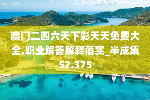 澳門二四六天下彩天天免費大全,職業解答解釋落實_半成集52.375