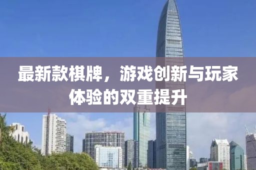 最新款棋牌，游戲創新與玩家體驗的雙重提升