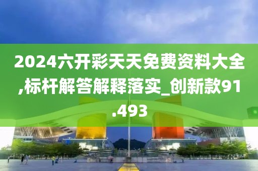 2024六開彩天天免費資料大全,標桿解答解釋落實_創新款91.493