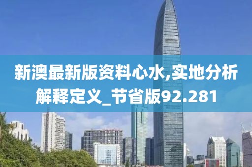 新澳最新版資料心水,實地分析解釋定義_節省版92.281