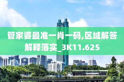 管家婆最準一肖一碼,區域解答解釋落實_3K11.625