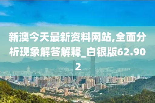 新澳今天最新資料網站,全面分析現象解答解釋_白銀版62.902
