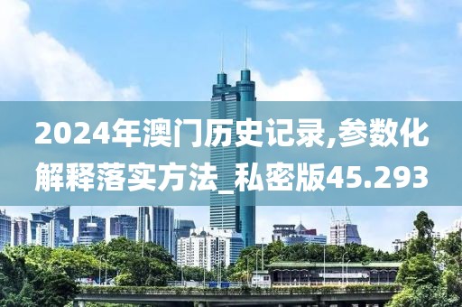 2024年澳門歷史記錄,參數化解釋落實方法_私密版45.293