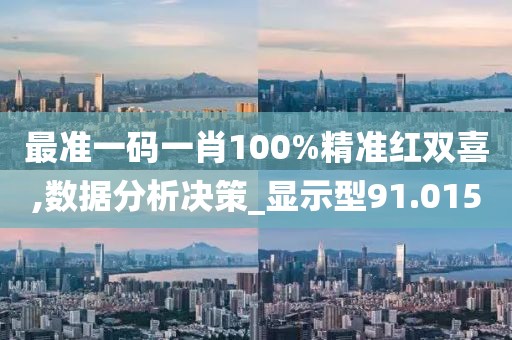 最準一碼一肖100%精準紅雙喜,數據分析決策_顯示型91.015