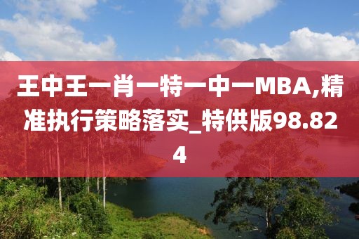 王中王一肖一特一中一MBA,精準執行策略落實_特供版98.824
