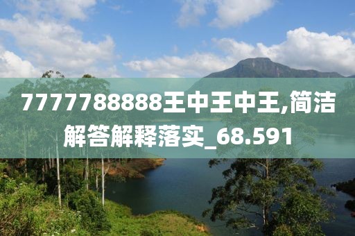 7777788888王中王中王,簡潔解答解釋落實_68.591