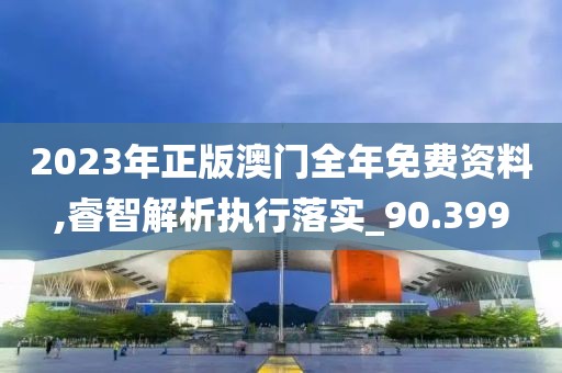 2023年正版澳門全年免費資料,睿智解析執行落實_90.399