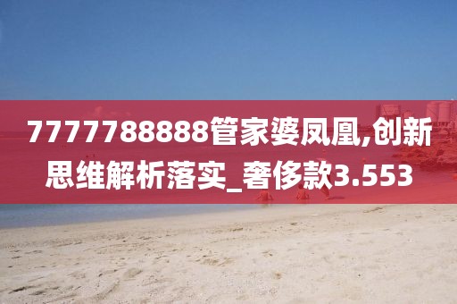 7777788888管家婆鳳凰,創新思維解析落實_奢侈款3.553