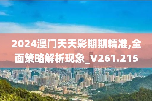 2024澳門天天彩期期精準,全面策略解析現象_V261.215