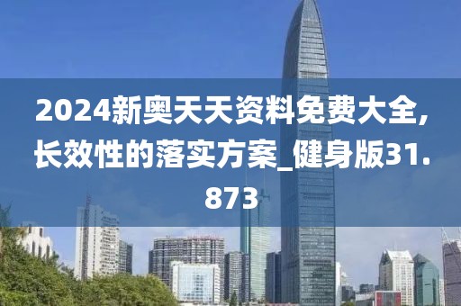 2024新奧天天資料免費大全,長效性的落實方案_健身版31.873