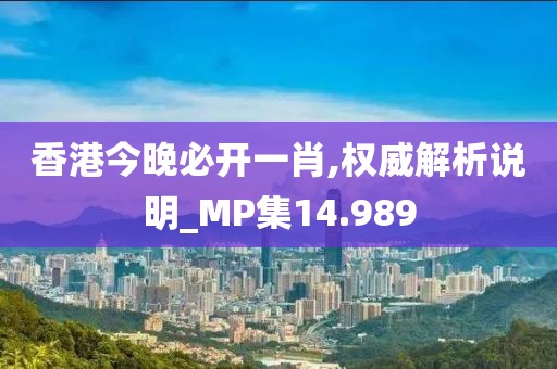 香港今晚必開一肖,權威解析說明_MP集14.989