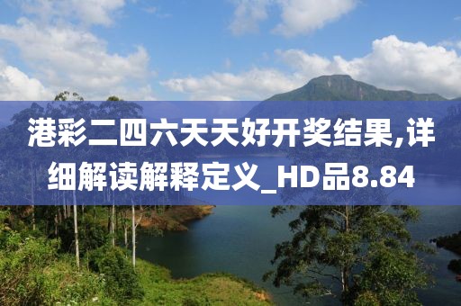 港彩二四六天天好開獎結果,詳細解讀解釋定義_HD品8.84