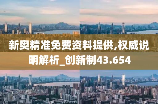 新奧精準免費資料提供,權威說明解析_創新制43.654