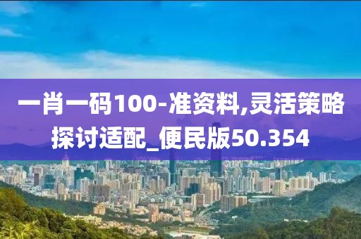 一肖一碼100-準資料,靈活策略探討適配_便民版50.354