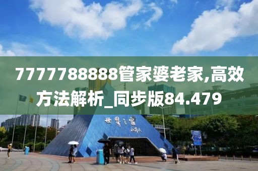 7777788888管家婆老家,高效方法解析_同步版84.479