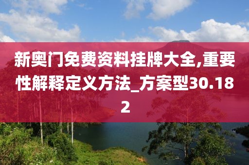 新奧門免費資料掛牌大全,重要性解釋定義方法_方案型30.182