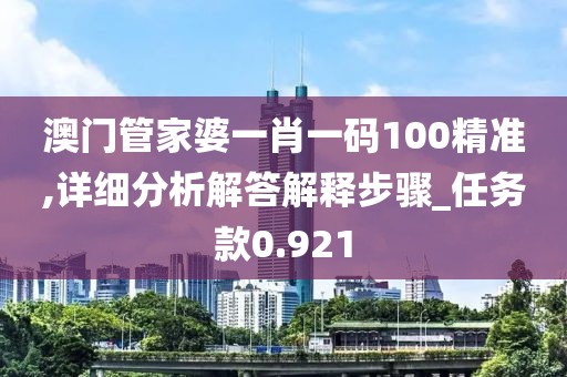 澳門管家婆一肖一碼100精準,詳細分析解答解釋步驟_任務款0.921