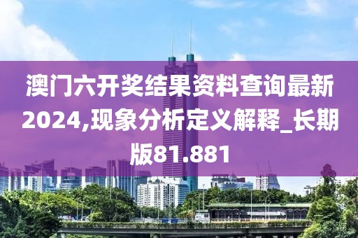 澳門六開獎結果資料查詢最新2024,現象分析定義解釋_長期版81.881
