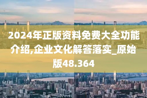 2024年正版資料免費大全功能介紹,企業文化解答落實_原始版48.364