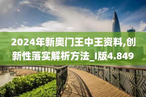 2024年新奧門王中王資料,創新性落實解析方法_I版4.849
