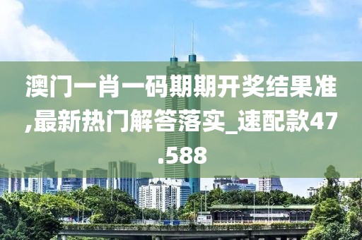 澳門一肖一碼期期開獎結果準,最新熱門解答落實_速配款47.588
