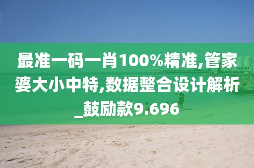 最準一碼一肖100%精準,管家婆大小中特,數據整合設計解析_鼓勵款9.696
