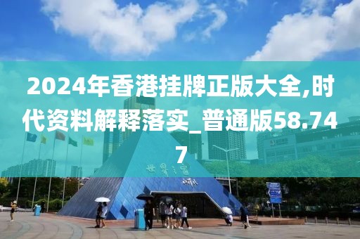 2024年香港掛牌正版大全,時代資料解釋落實_普通版58.747