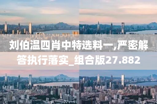 劉伯溫四肖中特選料一,嚴密解答執行落實_組合版27.882