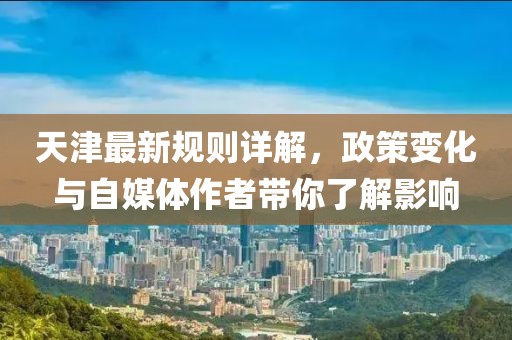 天津最新規則詳解，政策變化與自媒體作者帶你了解影響