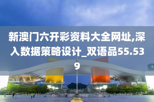 新澳門六開彩資料大全網址,深入數據策略設計_雙語品55.539