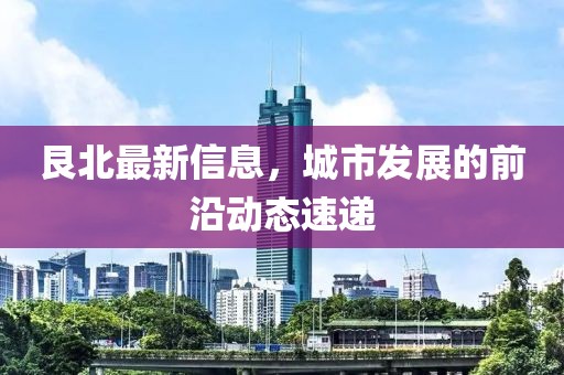 艮北最新信息，城市發展的前沿動態速遞