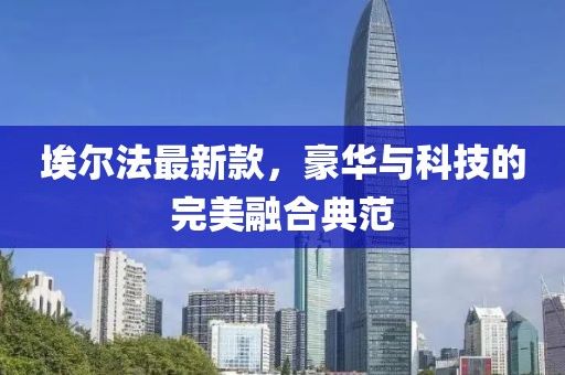 埃爾法最新款，豪華與科技的完美融合典范