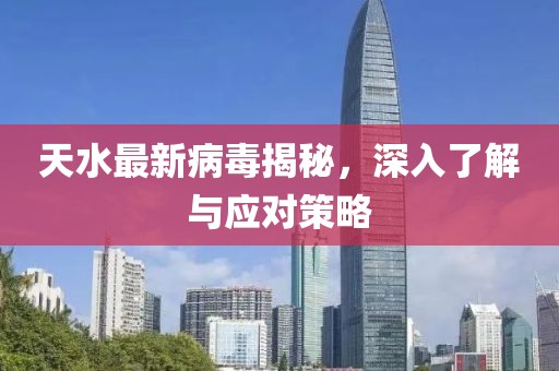 天水最新病毒揭秘，深入了解與應對策略
